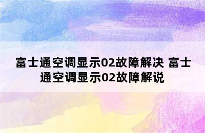 富士通空调显示02故障解决 富士通空调显示02故障解说